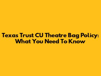 Texas Trust CU Theatre Bag Policy: What You Need To Know