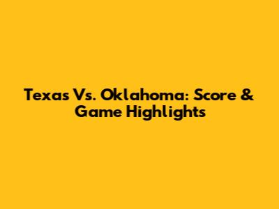 Texas Vs. Oklahoma: Score & Game Highlights