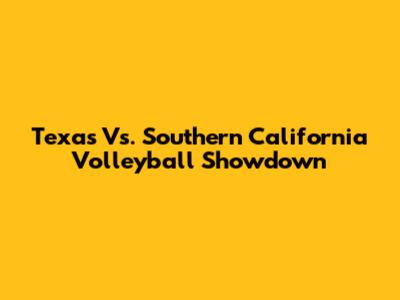 Texas Vs. Southern California Volleyball Showdown