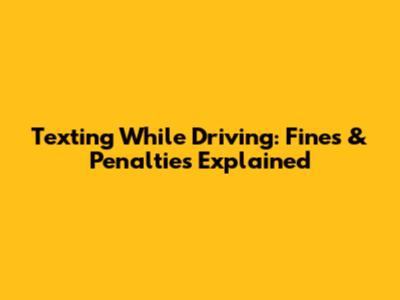 Texting While Driving: Fines & Penalties Explained
