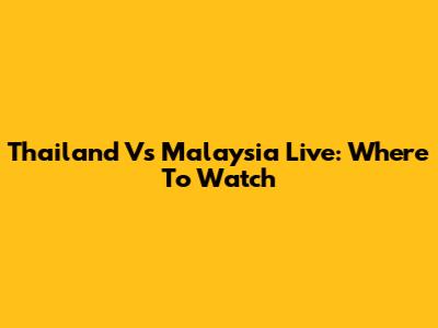 Thailand Vs Malaysia Live: Where To Watch