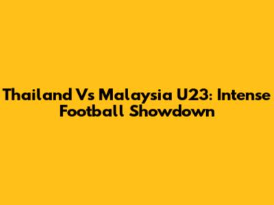 Thailand Vs Malaysia U23: Intense Football Showdown