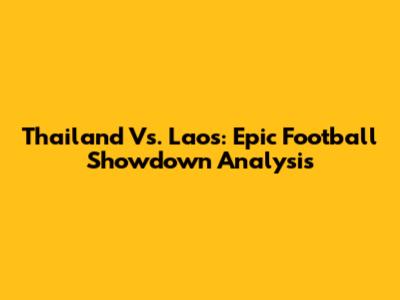 Thailand Vs. Laos: Epic Football Showdown Analysis