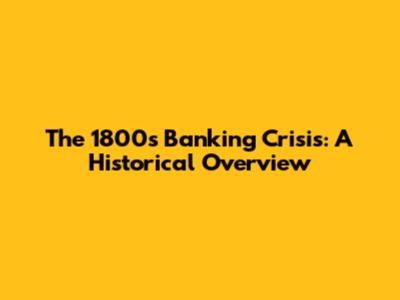 The 1800s Banking Crisis: A Historical Overview