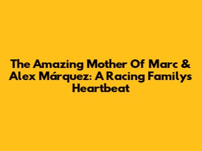The Amazing Mother Of Marc & Alex Márquez: A Racing Family's Heartbeat