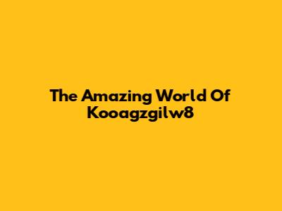 The Amazing World Of Kooagzgilw8