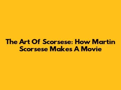 The Art Of Scorsese: How Martin Scorsese Makes A Movie