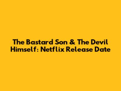 The Bastard Son & The Devil Himself: Netflix Release Date