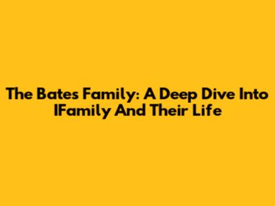 The Bates Family: A Deep Dive Into IFamily And Their Life