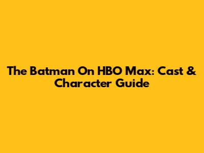 The Batman On HBO Max: Cast & Character Guide