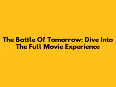 The Battle Of Tomorrow: Dive Into The Full Movie Experience