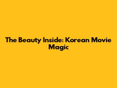 The Beauty Inside: Korean Movie Magic