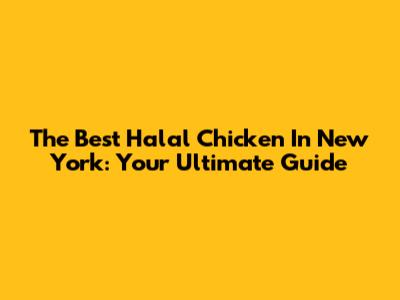 The Best Halal Chicken In New York: Your Ultimate Guide