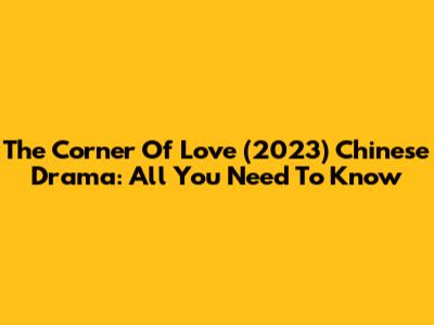 The Corner Of Love (2023) Chinese Drama: All You Need To Know