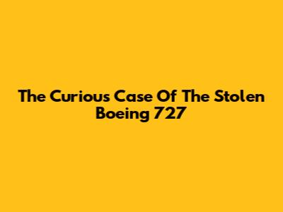 The Curious Case Of The Stolen Boeing 727