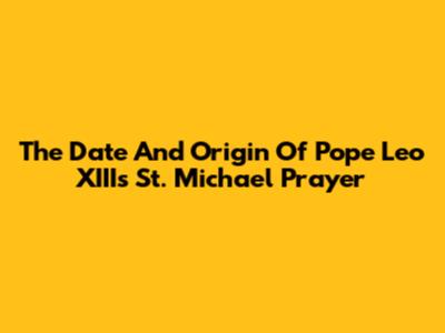 The Date And Origin Of Pope Leo XIII's St. Michael Prayer