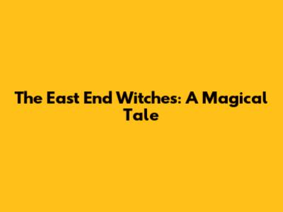 The East End Witches: A Magical Tale