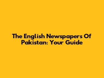 The English Newspapers Of Pakistan: Your Guide
