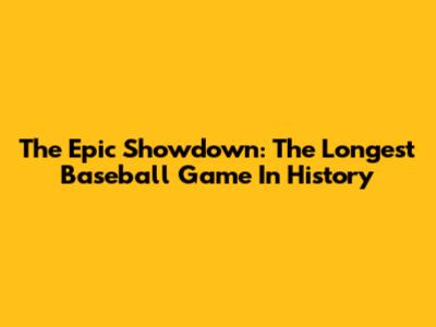 The Epic Showdown: The Longest Baseball Game In History