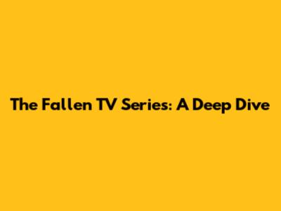 The Fallen TV Series: A Deep Dive