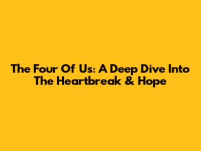 The Four Of Us: A Deep Dive Into The Heartbreak & Hope