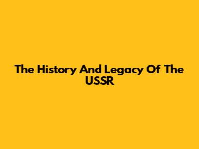 The History And Legacy Of The USSR