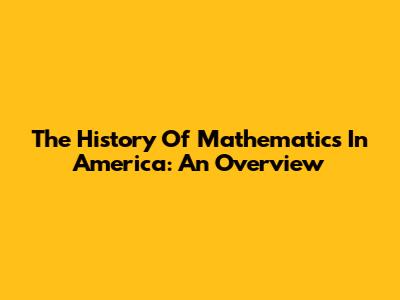 The History Of Mathematics In America: An Overview