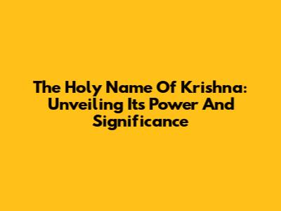 The Holy Name Of Krishna: Unveiling Its Power And Significance