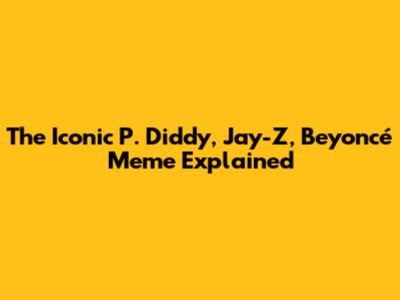 The Iconic P. Diddy, Jay-Z, Beyoncé Meme Explained