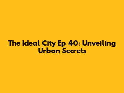 The Ideal City Ep 40: Unveiling Urban Secrets