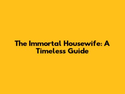 The Immortal Housewife: A Timeless Guide