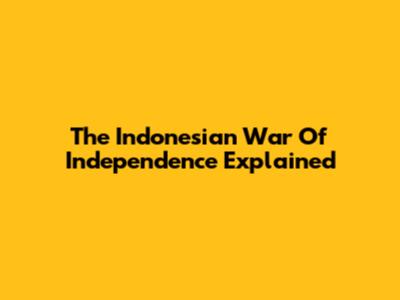 The Indonesian War Of Independence Explained