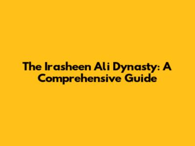 The Irasheen Ali Dynasty: A Comprehensive Guide