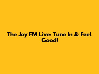The Joy FM Live: Tune In & Feel Good!