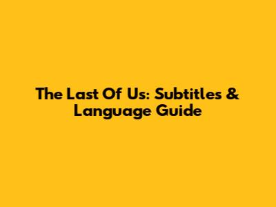 The Last Of Us: Subtitles & Language Guide