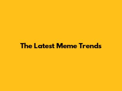 The Latest Meme Trends