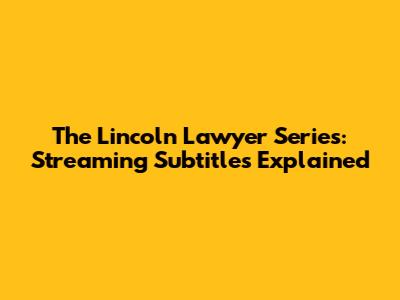 The Lincoln Lawyer Series: Streaming Subtitles Explained