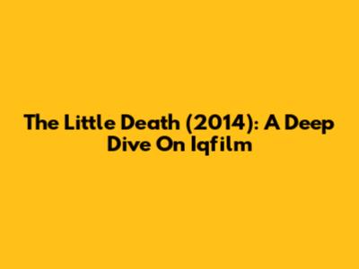 The Little Death (2014): A Deep Dive On Iqfilm