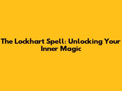 The Lockhart Spell: Unlocking Your Inner Magic