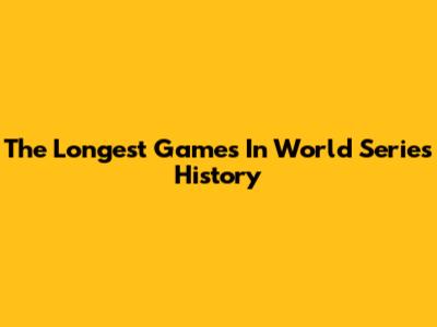 The Longest Games In World Series History