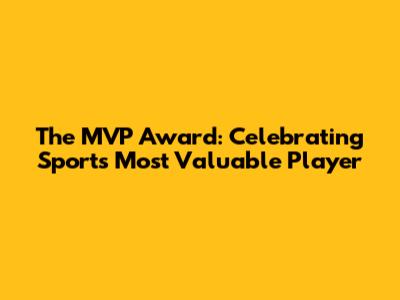 The MVP Award: Celebrating Sports' Most Valuable Player