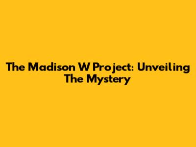 The Madison W Project: Unveiling The Mystery
