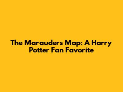 The Marauder's Map: A Harry Potter Fan Favorite