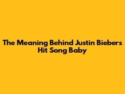 The Meaning Behind Justin Bieber's Hit Song 'Baby'
