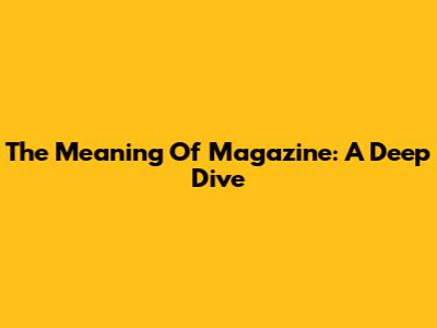 The Meaning Of 'Magazine': A Deep Dive