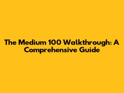 The Medium 100 Walkthrough: A Comprehensive Guide