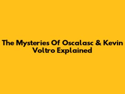 The Mysteries Of Oscalasc & Kevin Voltro Explained
