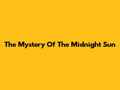 The Mystery Of The Midnight Sun