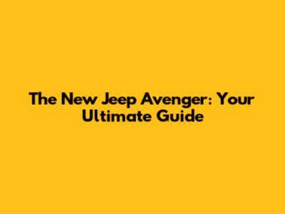 The New Jeep Avenger: Your Ultimate Guide