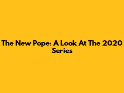 The New Pope: A Look At The 2020 Series